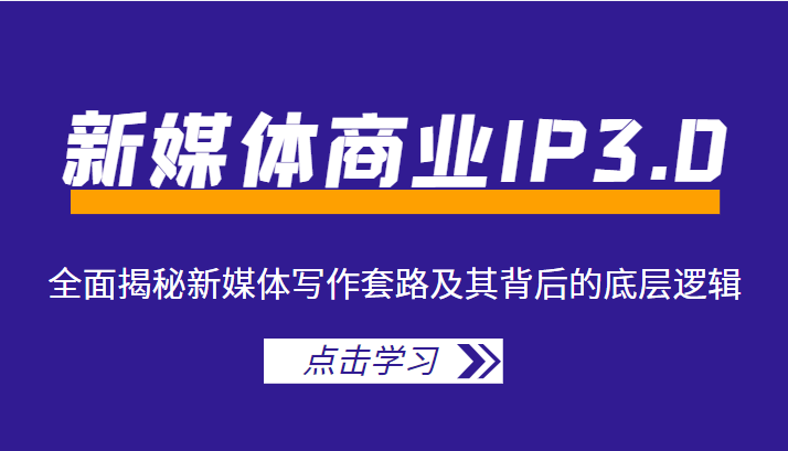 新媒体商业IP3.0，全面揭秘新媒体写作套路及其背后的底层逻辑（价值1299元）-火山资源库