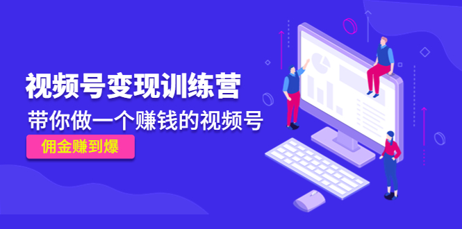 《视频号变现训练营》带你做一个赚钱的视频号，佣金赚到爆-火山资源库