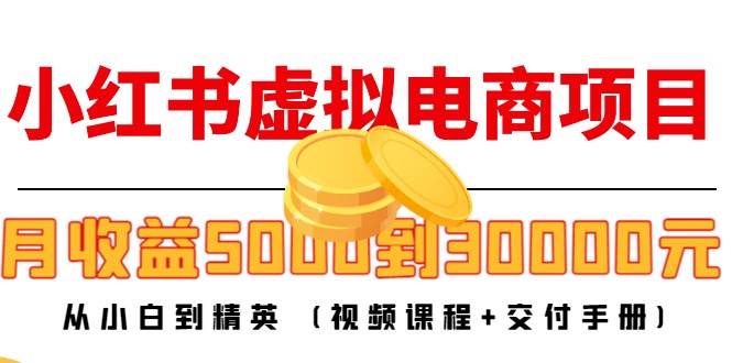 小红书虚拟电商项目：从小白到精英 月收益5000到30000 (视频课程+交付手册)-火山资源库