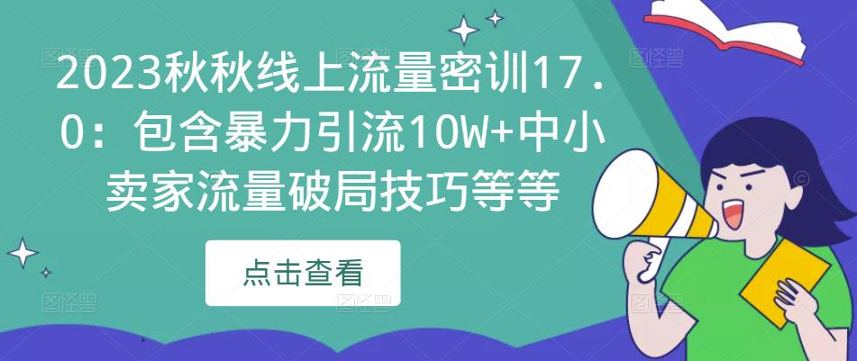 2023秋秋线上流量密训17.0：包含暴力引流10W+中小卖家流量破局技巧等等-火山资源库