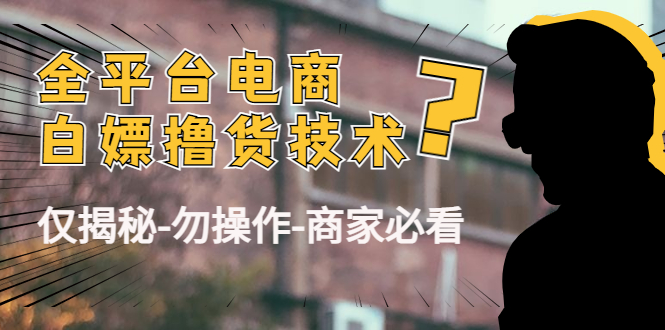 外面收费2980的全平台电商白嫖撸货技术（仅揭秘勿操作-商家防范必看）-火山资源库