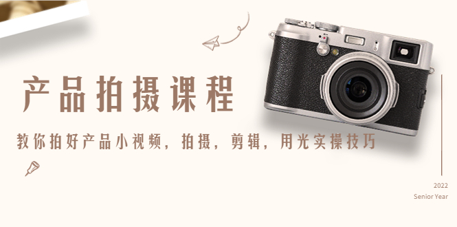 产品拍摄课程，教你拍好产品小视频，拍摄，剪辑，用光实操技巧-火山资源库