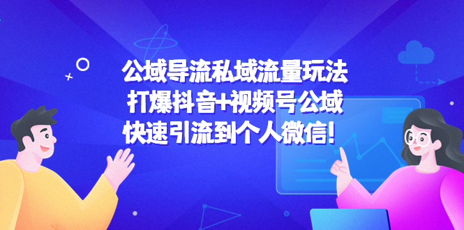 公域导流私域流量玩法：打爆抖音+视频号公域，快速引流到个人微信！-火山资源库