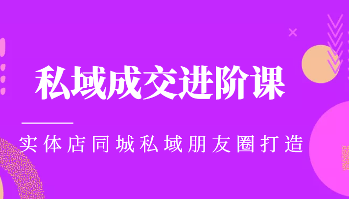 实体同城获客必学私域成交进阶课，实体店同城私域朋友圈打造-火山资源库