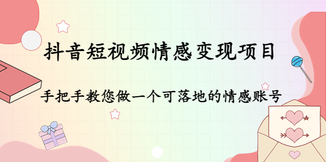 抖音短视频情感变现项目：手把手教您做一个可落地的情感账号-火山资源库