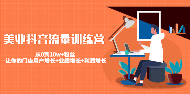 美业抖音流量训练营：从0到10w+粉丝 让你的门店用户增长+业绩增长+利润增长-火山资源库