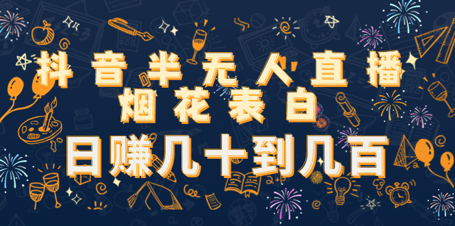 抖音半无人直播烟花表白，日赚几十到几百（教程+视频模板素材）-火山资源库