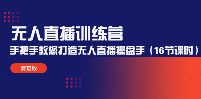 无人直播训练营：手把手教您打造无人直播操盘手（16节课时）-火山资源库