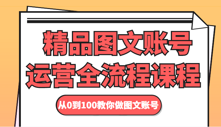精品图文账号运营全流程课程 从0到100教你做图文账号-火山资源库