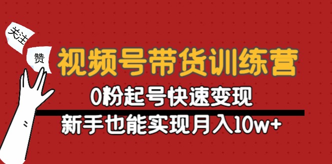 视频号带货训练营：0粉起号快速变现，新手也能实现月入10w+-火山资源库