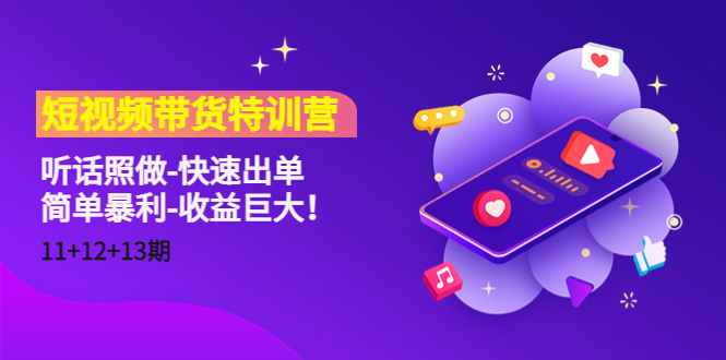短视频带货特训营（11+12+13期）听话照做-快速出单-简单暴利-收益巨大！-火山资源库