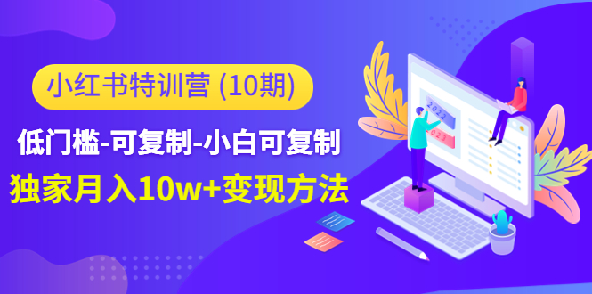 小红书特训营（第10期）低门槛-可复制-小白可复制-独家月入10w+变现方法-火山资源库
