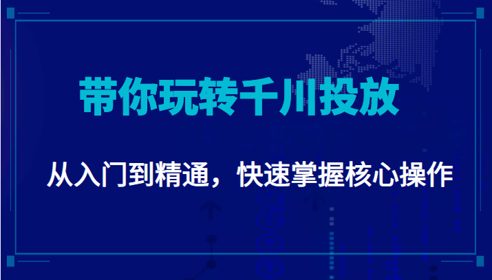 千万级直播操盘手带你玩转千川投放：从入门到精通，快速掌握核心操作-火山资源库