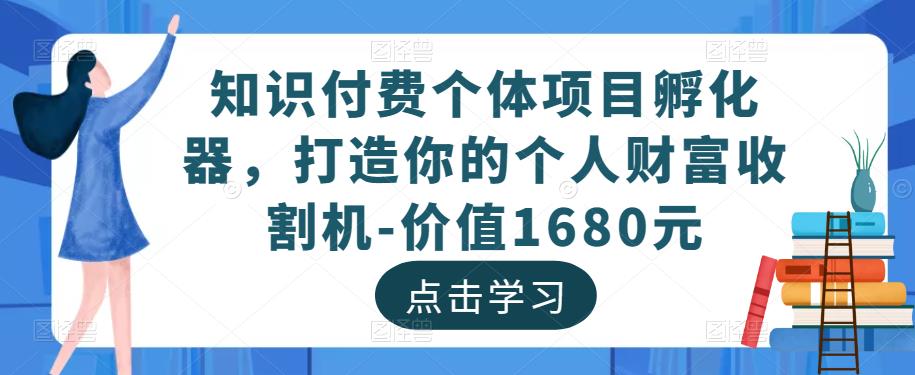 知识付费个体项目孵化器，打造你的个人财富收割机-价值1680元-火山资源库