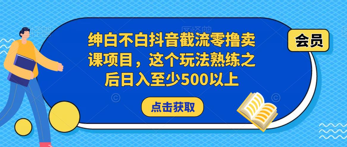 绅白不白抖音截流零撸卖课项目，这个玩法熟练之后日入至少500以上-火山资源库
