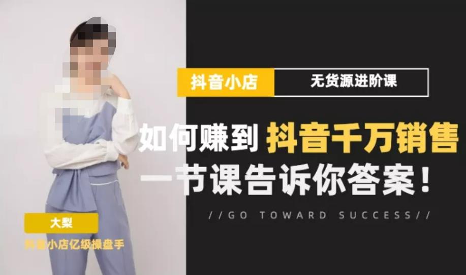 梨子会·抖店无货源进阶冲刺课，如何赚到抖音千万销售，这套课程会告诉你答案-火山资源库