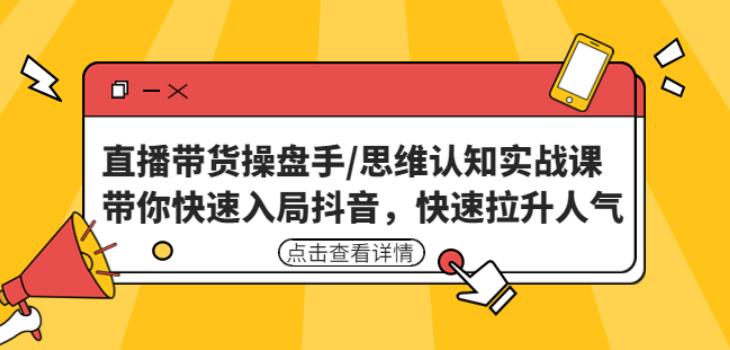 直播带货操盘手/思维认知实战课：带你快速入局抖音，快速拉升人气！-火山资源库