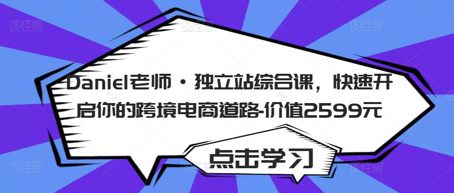 Daniel老师·独立站综合课，快速开启你的跨境电商道路-价值2599元-火山资源库