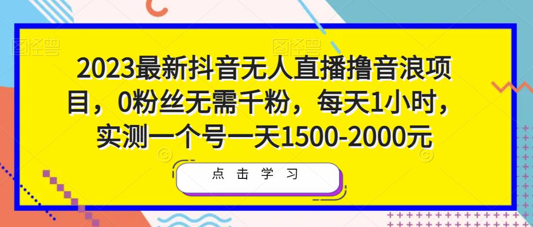2023最新抖音无人直播撸音浪项目，0粉丝无需千粉，每天1小时，实测一个号一天1500-2000元-火山资源库