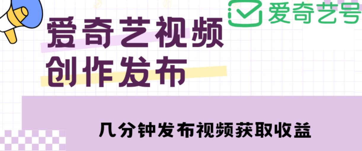 爱奇艺号视频发布，每天只需花几分钟即可发布视频，简单操作收入过万【教程+涨粉攻略】-火山资源库