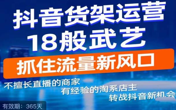 抖音电商新机会，抖音货架运营18般武艺，抓住流量新风口-火山资源库