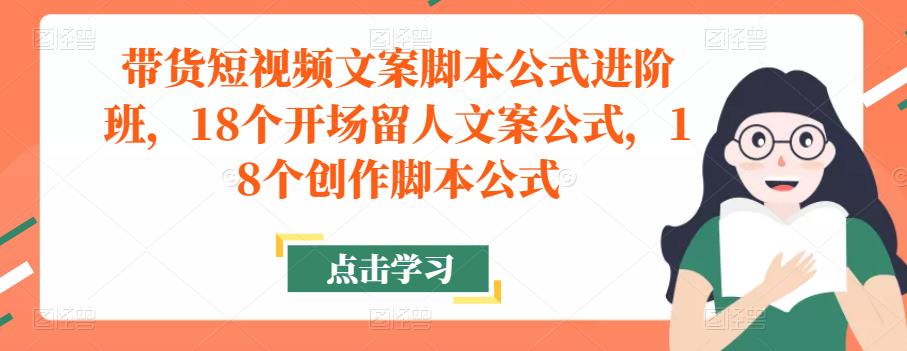 带货短视频文案脚本公式进阶班，18个开场留人文案公式，18个创作脚本公式-火山资源库