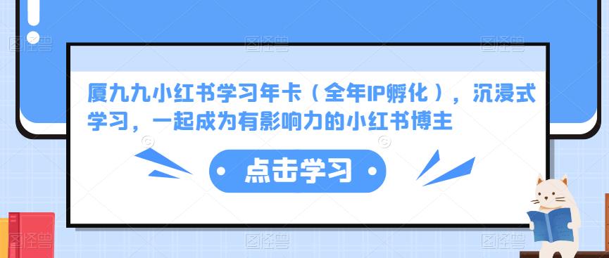 厦九九小红书学习年卡（全年IP孵化），沉浸式学习，一起成为有影响力的小红书博主-火山资源库