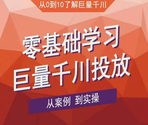 老干俊千川野战特训营，零基础学习巨量千川投放，从案例到实操（21节完整版）-火山资源库