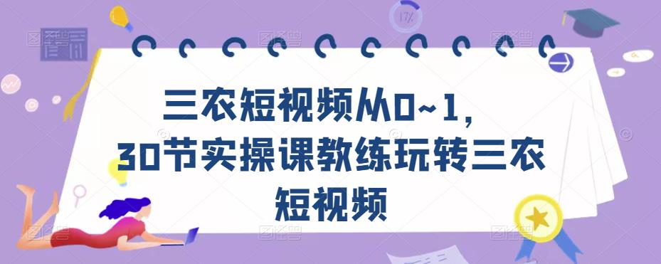 三农短视频从0~1，​30节实操课教练玩转三农短视频-火山资源库