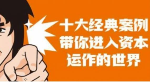 资本运作课程，并购、借壳、资本运作，十大经典案例带你真正进入资本运作的世界-火山资源库