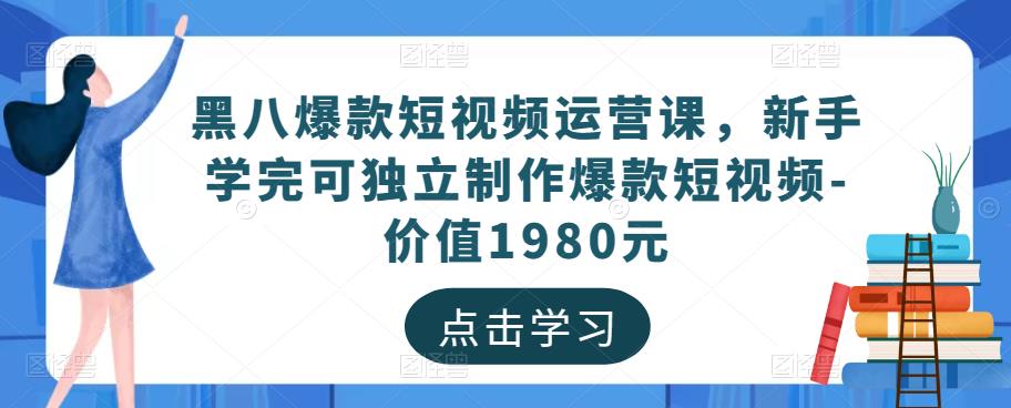 黑八爆款短视频运营课，新手学完可独立制作爆款短视频-价值1980元-火山资源库