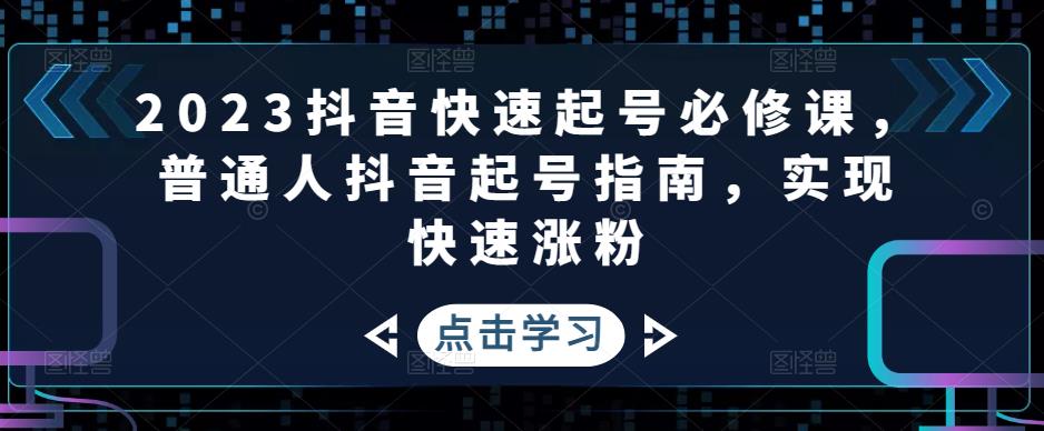 2023抖音快速起号必修课，普通人抖音起号指南，实现快速涨粉-火山资源库