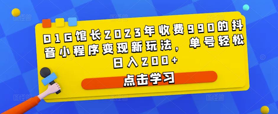 D1G馆长2023年收费990的抖音小程序变现新玩法，单号轻松日入200+-火山资源库
