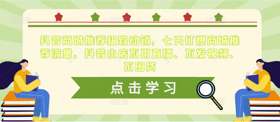 抖音商城推荐极致动销，七天打爆商城推荐流量，抖音小店不用直播、不发视频、不囤货-火山资源库