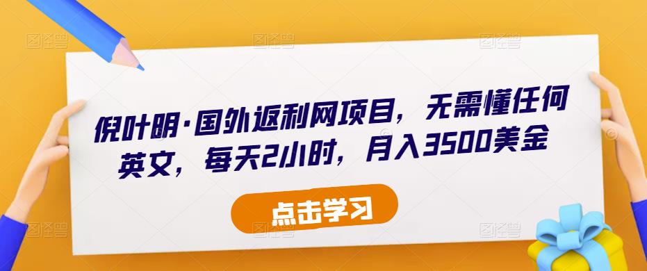 倪叶明·国外返利网项目，无需懂任何英文，每天2小时，月入3500美金-火山资源库