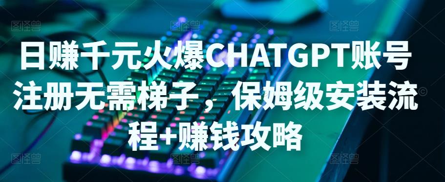 日赚千元火爆ChatGPT账号注册无需ti子，保姆级安装流程+赚钱攻略-火山资源库