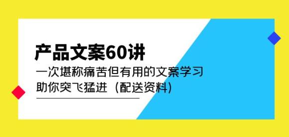 产品文案60讲：一次堪称痛苦但有用的文案学习助你突飞猛进（配送资料）-火山资源库