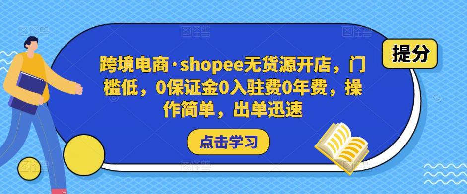 跨境电商·shopee无货源开店，门槛低，0保证金0入驻费0年费，操作简单，出单迅速-火山资源库