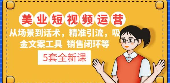 5套·美业短视频运营课从场景到话术·精准引流·吸金文案工具·销售闭环等-火山资源库