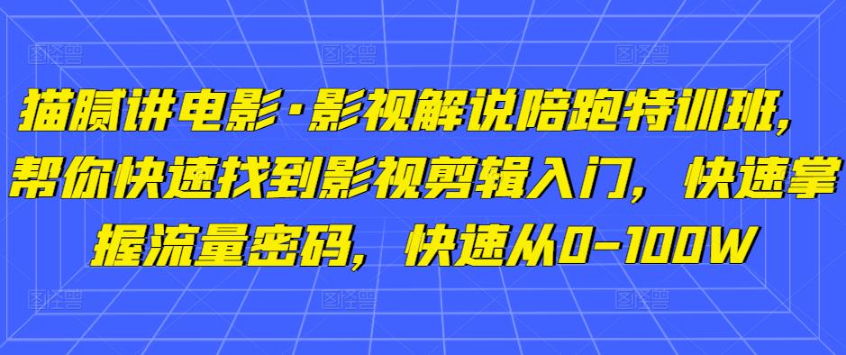 猫腻讲电影·影视解说陪跑特训班，帮你快速找到影视剪辑入门，快速掌握流量密码，快速从0-100W-火山资源库