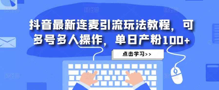 抖音最新连麦引流玩法教程，可多号多人操作，单日产粉100+-火山资源库