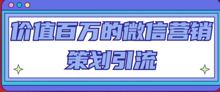 价值百万的微信营销策划引流系列课，每天引流100精准粉-火山资源库