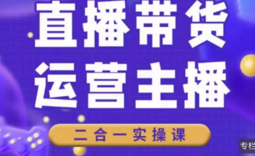 二占说直播·直播带货主播运营课程，主播运营二合一实操课-火山资源库