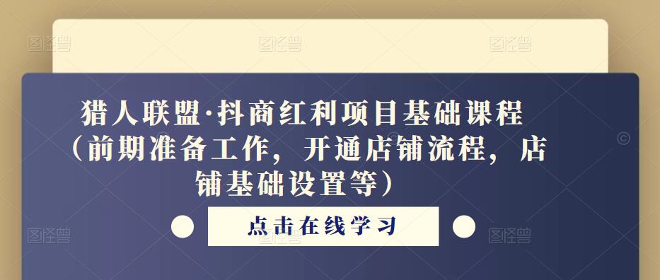 猎人联盟·抖商红利项目基础课程（前期准备工作，开通店铺流程，店铺基础设置等）-火山资源库