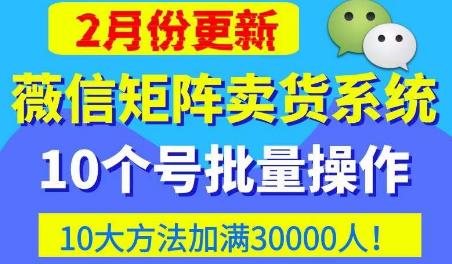 微信矩阵卖货系统，多线程批量养10个微信号，10种加粉落地方法，快速加满3W人卖货！-火山资源库