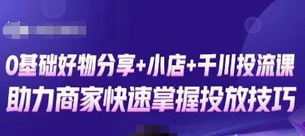 卡思零基础好物分享+抖音小店+千川投流课，0基础快速起号，快速入门抖音投放-火山资源库