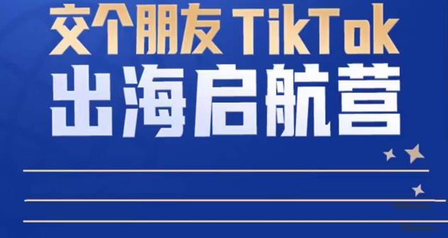 TikTok商家出海启航营：教你TikTok跨境电商的底层逻辑，即使是零基础的你也可以快速上手-火山资源库