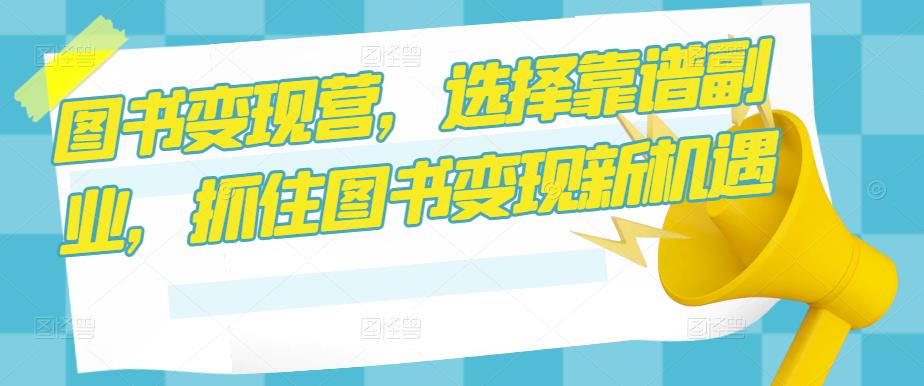 图书变现营，选择靠谱副业，抓住图书变现新机遇-火山资源库