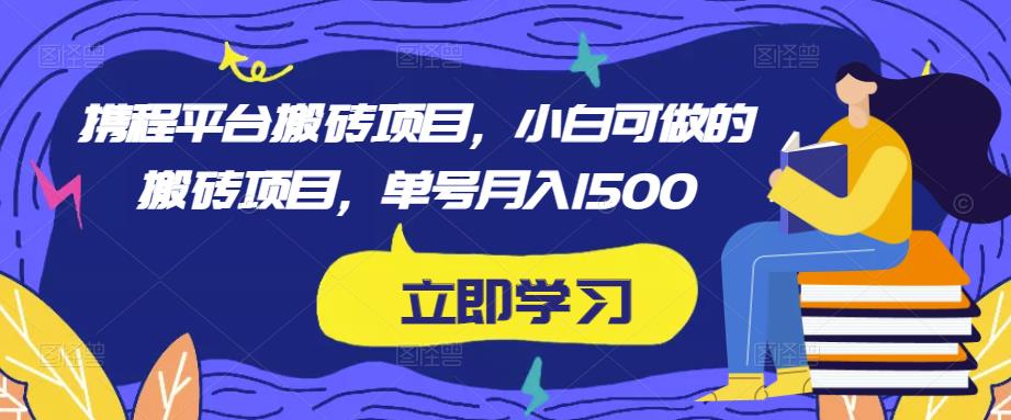 携程平台搬砖项目，小白可做的搬砖项目，单号月入1500-火山资源库