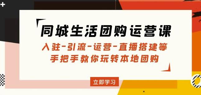 同城生活团购运营课：入驻-引流-运营-直播搭建等玩转本地团购-火山资源库